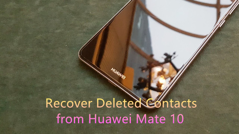 recover deleted contacts from huawei mate 10